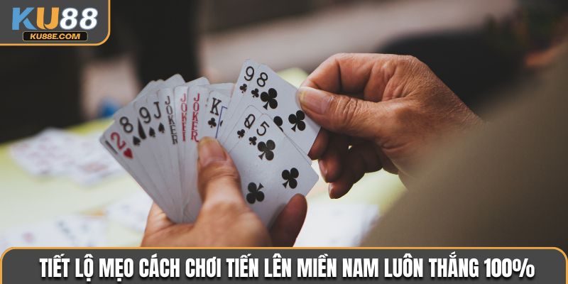 Tiết lộ mẹo cách chơi Tiến Lên Miền Nam luôn thắng 100%