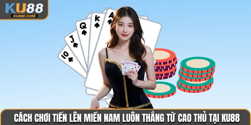 Cách chơi Tiến Lên Miền Nam luôn thắng