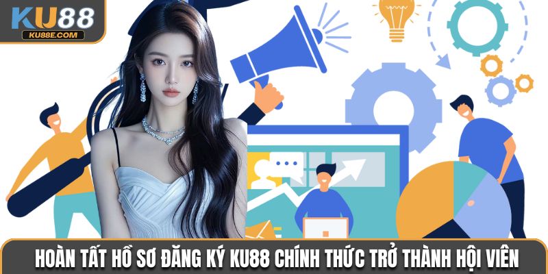 Hoàn tất hồ sơ đăng ký Ku88 chính thức trở thành hội viên