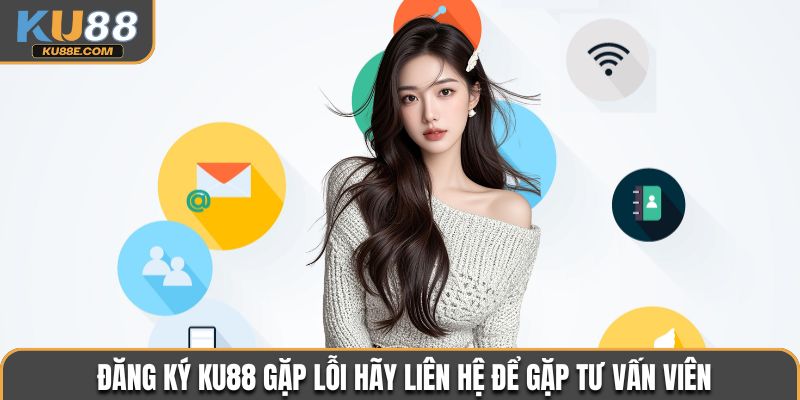 Đăng ký Ku88 gặp lỗi hãy liên hệ để gặp tư vấn viên