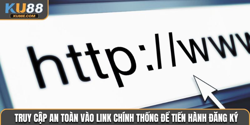Truy cập an toàn vào link chính thống để tiến hành đăng ký