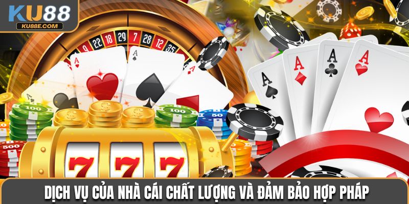 Dịch vụ của nhà cái chất lượng và đảm bảo hợp pháp