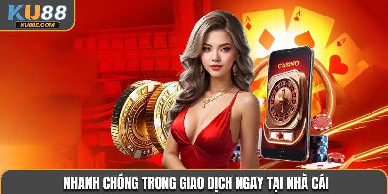 Nhanh chóng trong giao dịch ngay tại nhà cái