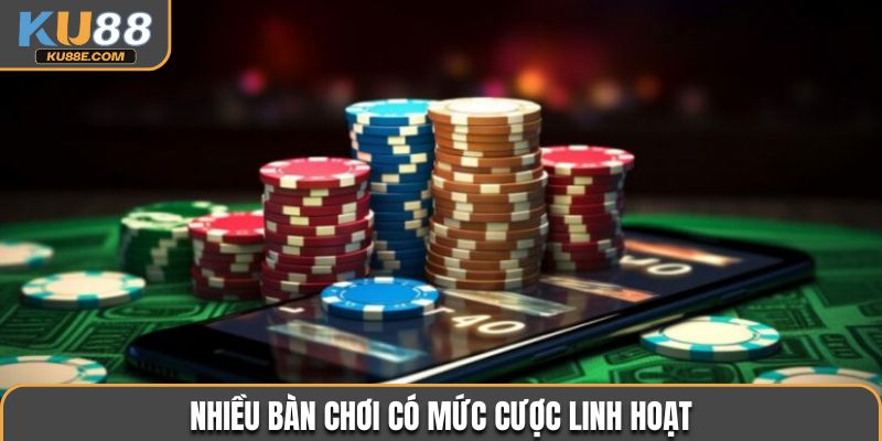 Nhiều bàn chơi có mức cược linh hoạt