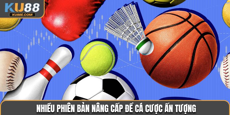 Nhiều phiên bản nâng cấp để cá cược ấn tượng