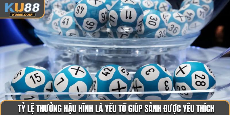 Tỷ lệ thưởng hậu hĩnh là yếu tố giúp sảnh được yêu thích