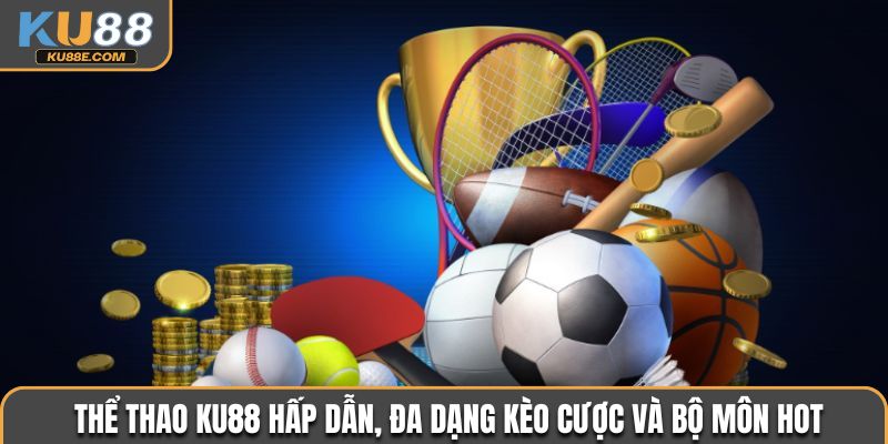 Cược thể thao tại Ku88 hấp dẫn, đa dạng kèo cược và bộ môn hot