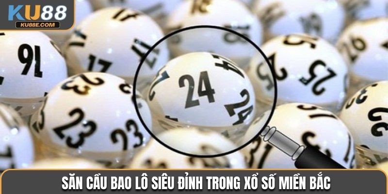 Săn cầu bao lô siêu đỉnh trong xổ số miền Bắc